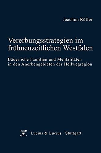Vererbungsstrategien im frühneuzeitlichen Westfalen: Bäuerliche Familien und Mentalitäten in den Anerbengebieten der Hellwegregion (Quellen und Forschungen zur Agrargeschichte, 51)