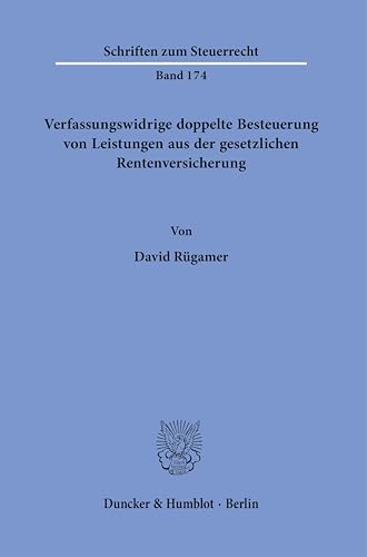 Verfassungswidrige doppelte Besteuerung von Leistungen aus der gesetzlichen Rentenversicherung.: Dissertationsschrift (Schriften zum Steuerrecht)