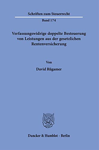 Verfassungswidrige doppelte Besteuerung von Leistungen aus der gesetzlichen Rentenversicherung.: Dissertationsschrift (Schriften zum Steuerrecht)