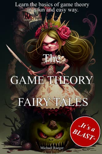The GAME THEORY FAIRY TALES: Game theory explained in ten fairy tales Learn the basics of game theory in a fun and easy way
