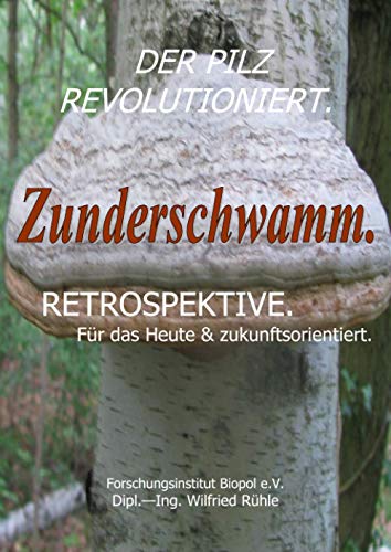 Der Pilz revolutioniert. Zunderschwamm. Retrospektive. Für das Heute & zukunftsorientiert.: Der Pilz revolutioniert. Zunderschwamm . (Veröffentlichungen des Forschungsinstitutes Biopol)