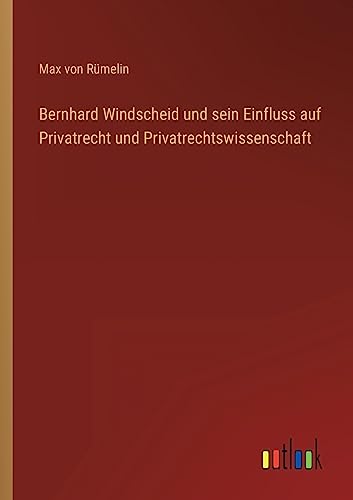 Bernhard Windscheid und sein Einfluss auf Privatrecht und Privatrechtswissenschaft