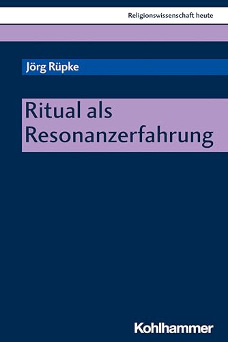 Ritual als Resonanzerfahrung (Religionswissenschaft heute, 15, Band 15)