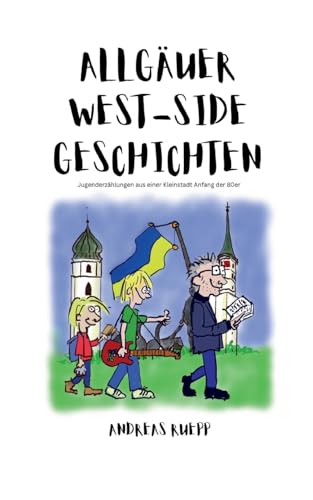 Allgäuer West-Side Geschichten: Jugenderzählungen aus einer Kleinstadt Anfang der 80er