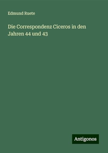 Die Correspondenz Ciceros in den Jahren 44 und 43 von Antigonos Verlag