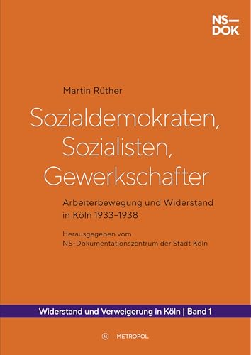Sozialdemokraten, Sozialisten, Gewerkschafter: Arbeiterbewegung und Widerstand in Köln 1933–1938 (Widerstand und Verweigerung in Köln 1933–1945) von Metropol-Verlag