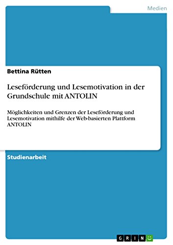 Leseförderung und Lesemotivation in der Grundschule mit ANTOLIN: Möglichkeiten und Grenzen der Leseförderung und Lesemotivation mithilfe der Web-basierten Plattform ANTOLIN von GRIN Verlag