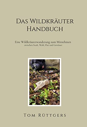 Das Wildkräuter Handbuch: Eine Wildkräuterwanderung zum Mitnehmen zwischen Stadt, Wald, Flur und Gewässer