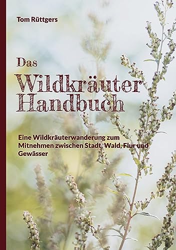 Das Wildkräuter Handbuch: Eine Wildkräuterwanderung zum Mitnehmen zwischen Stadt, Wald, Flur und Gewässer von Book on Demand