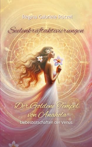 Seelenkraftaktivierungen: Der Goldene Tempel von Anahola - Liebesbotschaften der Venus von Self-Publishing