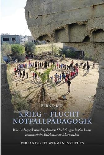 Krieg – Flucht – Notfallpädagogik: Wie Pädagogik minderjährigen Flüchtlingen helfen kann, traumatische Erlebnisse zu überwinden