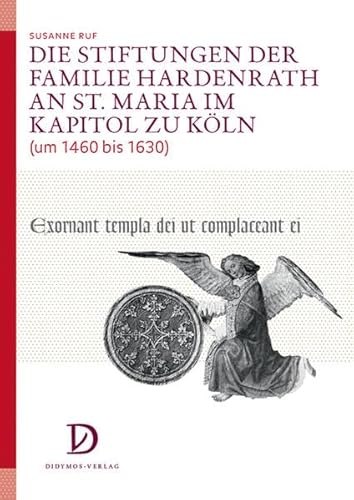 Die Stiftungen der Familie Hardenrath an St. Maria im Kapitol zu Köln (um 1460 bis 1630): Kunst, Musikpflege und Frömmigkeit im Übergang vom ... des Mittelalters und der Frühen Neuzeit)