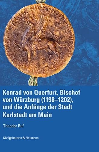 Konrad von Querfurt, Bischof von Würzburg (1198–1202), und die Anfänge der Stadt Karlstadt am Main von Königshausen u. Neumann