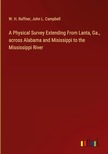 A Physical Survey Extending From Lanta, Ga., across Alabama and Misissippi to the Mississippi River von Outlook Verlag