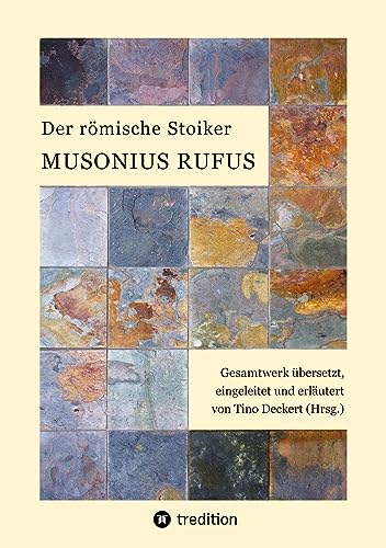 Der römische Stoiker Musonius Rufus: Gesamtwerk übersetzt, eingeleitet und erläutert von Tino Deckert (Hrsg.) von tredition
