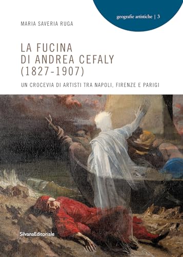 La fucina di Andrea Cefaly (1827-1907). Un crocevia di artisti tra Napoli, Firenze e Parigi. Ediz. illustrata (Geografie artistiche) von Silvana