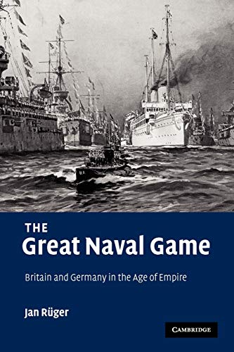 The Great Naval Game: Britain and Germany in the Age of Empire (Studies in the Social and Cultural History of Modern Warfare, 26, Band 26) von Cambridge University Press