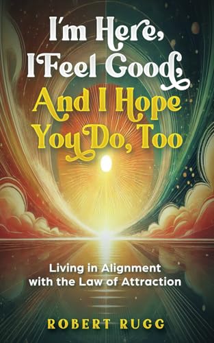 I’m Here, I Feel Good, and I Hope You Do, Too: Living in Alignment with the Law of Attraction von Independently published