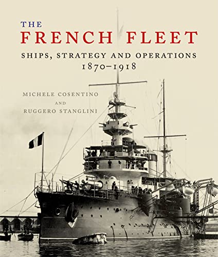 The French Fleet: Ships, Strategy and Operations 1870-1918