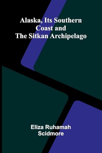 Alaska, Its Southern Coast and the Sitkan Archipelago von Alpha Edition