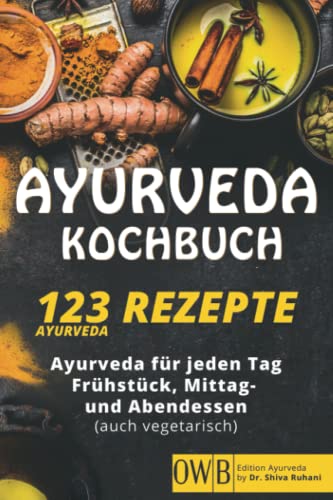 Ayurveda Kochbuch - 123 Ayurveda Rezepte: Ayurveda für jeden Tag – Frühstück, Mittag & Abendessen. (auch vegetarisch)