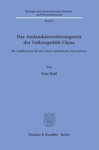 Das Auslandsinvestitionsgesetz der Volksrepublik China: Die Implikationen für den Schutz ausländischer Investitionen (Beiträge zum internationalen Handels- und Wirtschaftsrecht) von Duncker & Humblot