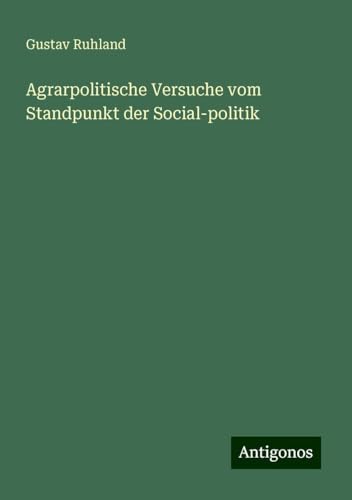 Agrarpolitische Versuche vom Standpunkt der Social-politik von Antigonos Verlag