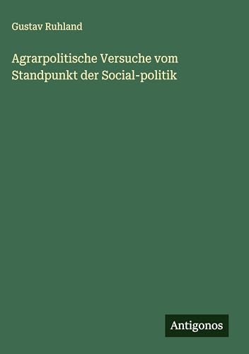 Agrarpolitische Versuche vom Standpunkt der Social-politik von Antigonos Verlag