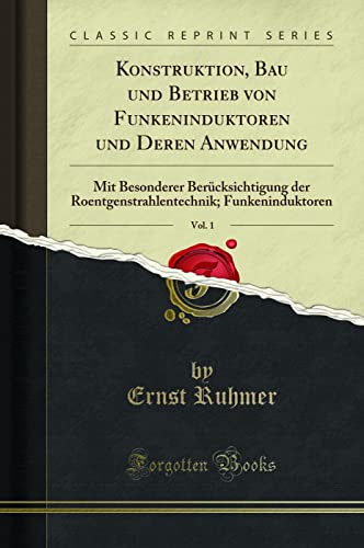 Konstruktion, Bau und Betrieb von Funkeninduktoren und Deren Anwendung, Vol. 1: Mit Besonderer Berücksichtigung der Roentgenstrahlentechnik; Funkeninduktoren (Classic Reprint)