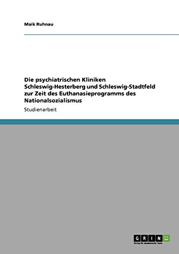 Die psychiatrischen Kliniken Schleswig-Hesterberg und Schleswig-Stadtfeld zur Zeit des Euthanasieprogramms des Nationalsozialismus von GRIN Verlag