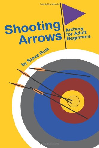 Shooting Arrows: Archery for Adult Beginners von Watching Arrows Fly, LLC