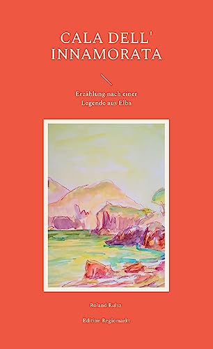 Cala dell' Innamorata: Erzählung nach einer Legende aus Elba (Erzählungen aus Elba) von Book on Demand