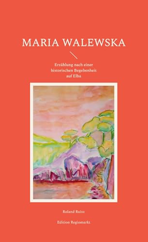 Maria Walewska: Erzählung nach einer historischen Begebenheit auf Elba (Erzählungen aus Elba) von Book on Demand
