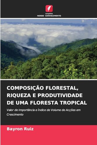 COMPOSIÇÃO FLORESTAL, RIQUEZA E PRODUTIVIDADE DE UMA FLORESTA TROPICAL: Valor de Importância e Índice de Volume de Acções em Crescimento von Edições Nosso Conhecimento