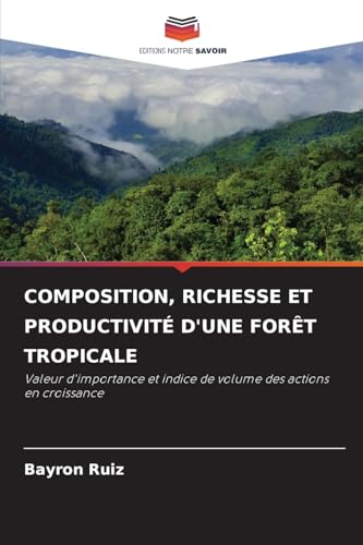 COMPOSITION, RICHESSE ET PRODUCTIVITÉ D'UNE FORÊT TROPICALE: Valeur d'importance et indice de volume des actions en croissance von Editions Notre Savoir