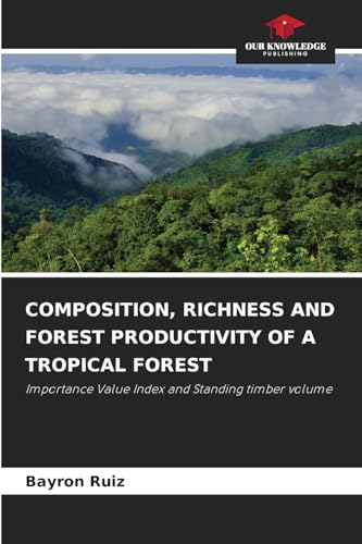 COMPOSITION, RICHNESS AND FOREST PRODUCTIVITY OF A TROPICAL FOREST: Importance Value Index and Standing timber volume von Our Knowledge Publishing