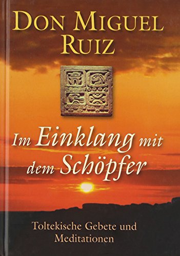 Im Einklang mit dem Schöpfer: Toltekische Gebete und Meditationen Im Einklang mit dem Schöpfer: Toltekische Gebete und Meditationen