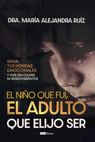 El niño que fui, el adulto que elijo ser: Sana tus heridas emocionales y vive sin culpas ni resentimientos von PanHouse