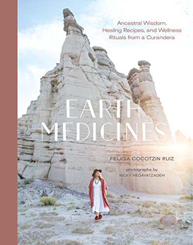 Earth Medicines: Ancestral Wisdom, Healing Recipes, and Wellness Rituals from a Curandera Earth Medicines: Ancestral Wisdom, Healing Recipes, and Wellness Rituals from a Curandera