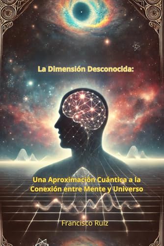 La Dimensión Desconocida: Una Aproximación Cuántica a la Conexión entre Mente y Universo von Independently published