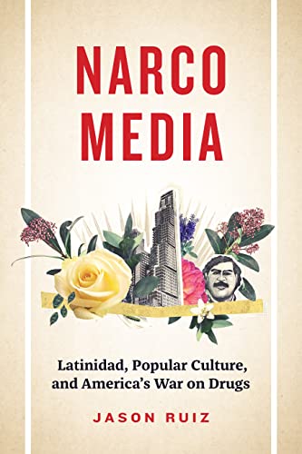 Narcomedia: Latinidad, Popular Culture, and America's War on Drugs (Latinx: the Future Is Now)