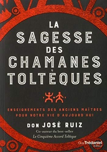 La sagesse des chamanes toltèques: Enseignements des anciens maîtres pour notre vie d'aujourd'hui