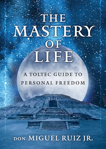 The Mastery of Life: A Toltec Guide to Personal Freedom (Toltec Mastery)