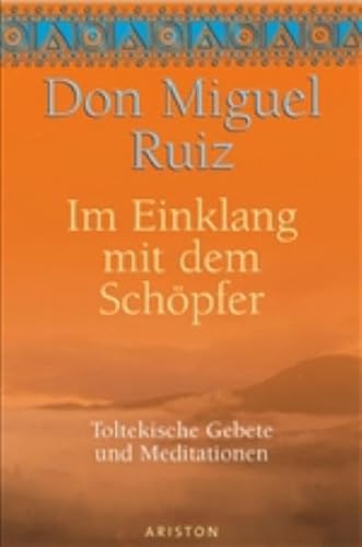 Im Einklang mit dem Schöpfer: Toltekische Gebete und Meditationen Im Einklang mit dem Schöpfer: Toltekische Gebete und Meditationen