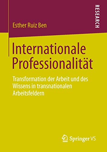 Internationale Professionalität: Transformation der Arbeit und des Wissens in transnationalen Arbeitsfeldern von Springer VS