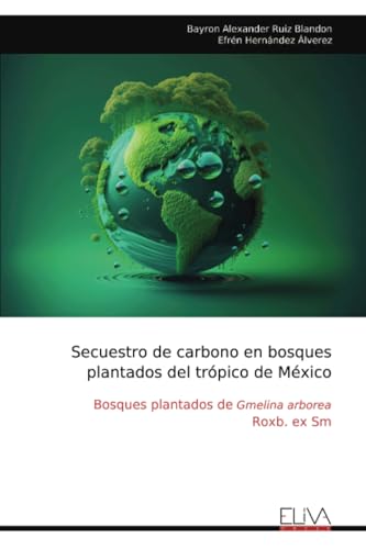 Secuestro de carbono en bosques plantados del trópico de México: Bosques plantados de Gmelina arborea Roxb. ex Sm von Eliva Press