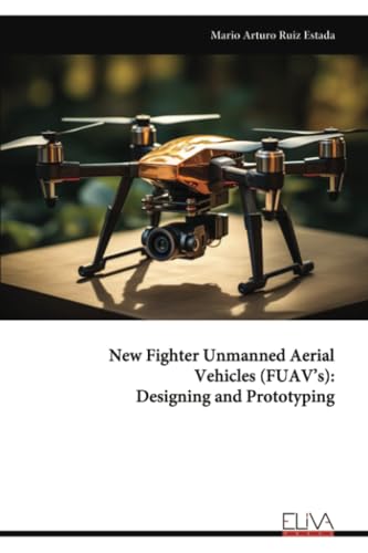 New Fighter Unmanned Aerial Vehicles (FUAV’s): Designing and Prototyping von Eliva Press