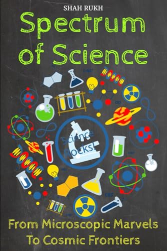 Spectrum of Science: From Microscopic Marvels to Cosmic Frontiers (Sci-Tech Knowledge Books For Kids & Teens)