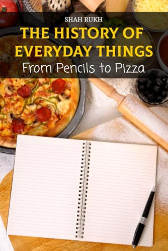 The History of Everyday Things: From Pencils to Pizza (Historical Books For Kids & Teens)