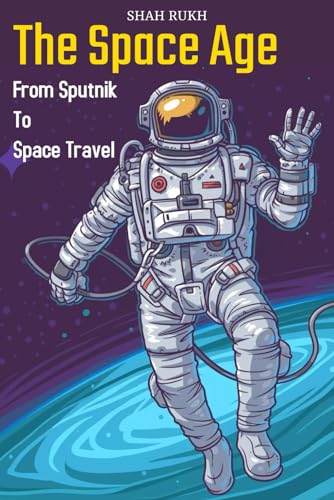 The Space Age: From Sputnik to Space Travel (Sci-Tech Knowledge Books For Kids & Teens)